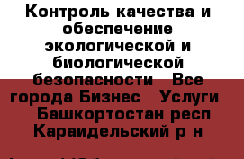 Контроль качества и обеспечение экологической и биологической безопасности - Все города Бизнес » Услуги   . Башкортостан респ.,Караидельский р-н